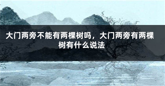 大门两旁不能有两棵树吗，大门两旁有两棵树有什么说法