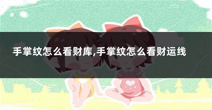 手掌纹怎么看财库,手掌纹怎么看财运线