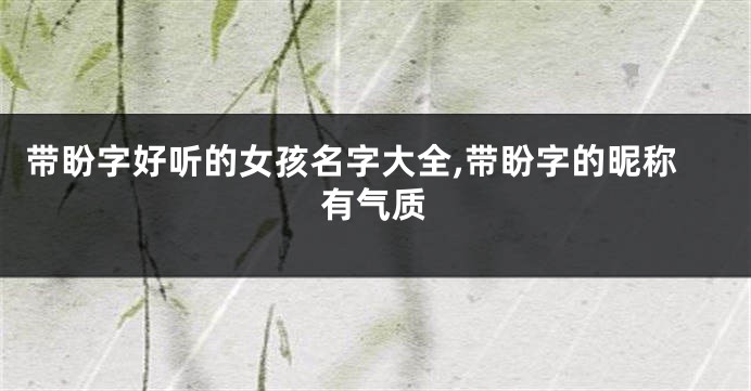 带盼字好听的女孩名字大全,带盼字的昵称有气质