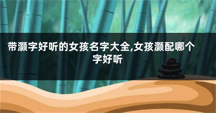 带灏字好听的女孩名字大全,女孩灏配哪个字好听