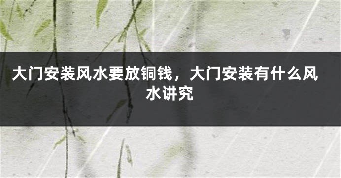 大门安装风水要放铜钱，大门安装有什么风水讲究