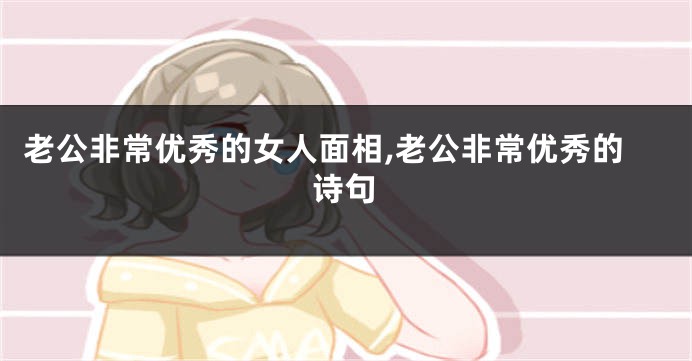 老公非常优秀的女人面相,老公非常优秀的诗句