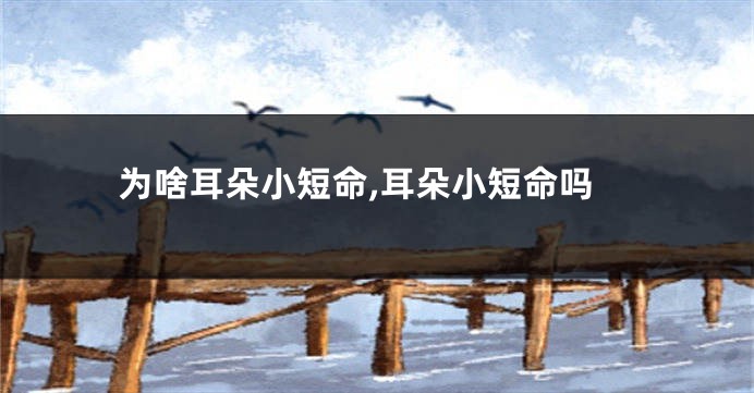 为啥耳朵小短命,耳朵小短命吗