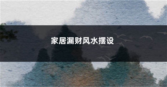 家居漏财风水摆设