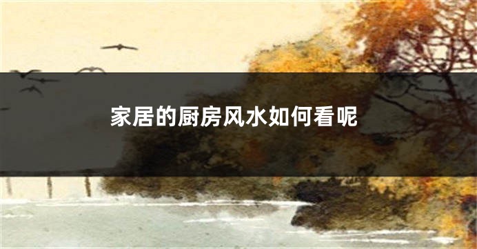 家居的厨房风水如何看呢