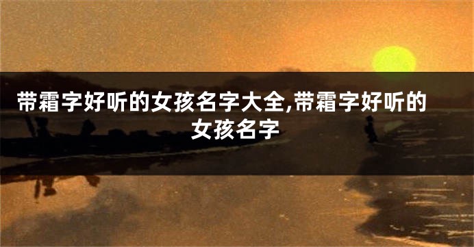 带霜字好听的女孩名字大全,带霜字好听的女孩名字