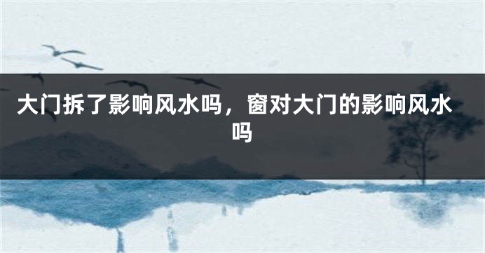 大门拆了影响风水吗，窗对大门的影响风水吗