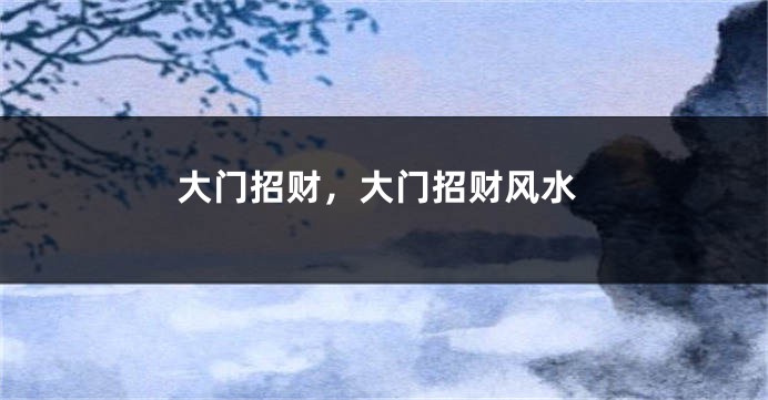 大门招财，大门招财风水