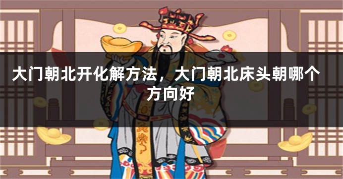 大门朝北开化解方法，大门朝北床头朝哪个方向好