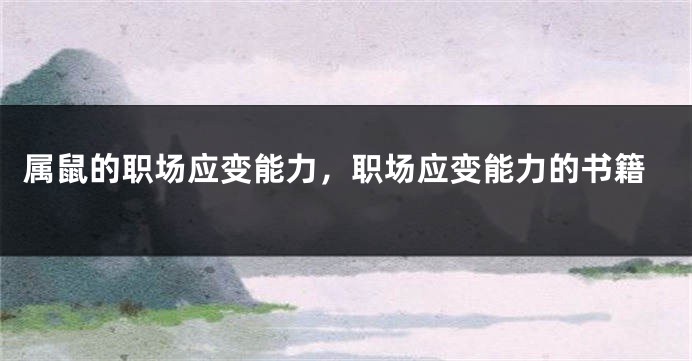 属鼠的职场应变能力，职场应变能力的书籍