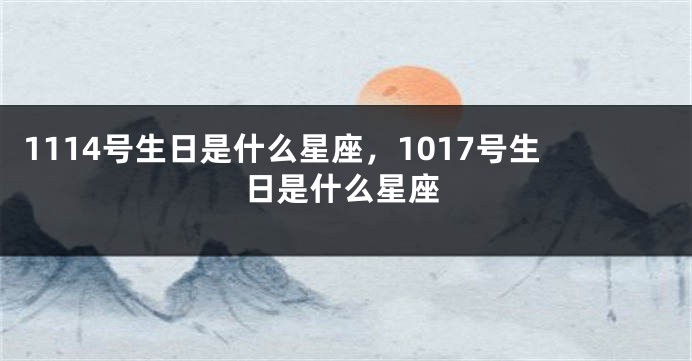 1114号生日是什么星座，1017号生日是什么星座