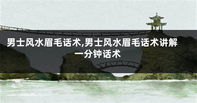 男士风水眉毛话术,男士风水眉毛话术讲解一分钟话术