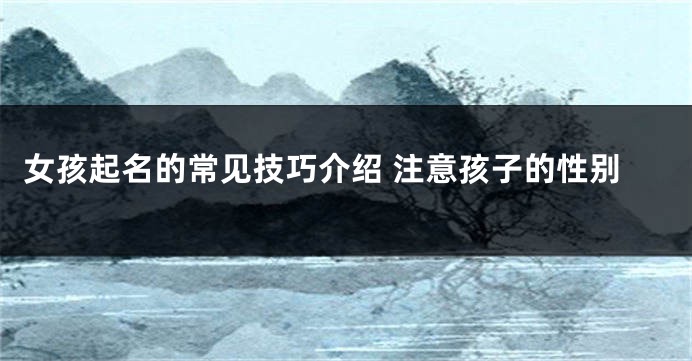 女孩起名的常见技巧介绍 注意孩子的性别