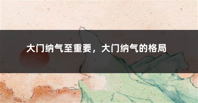 大门纳气至重要，大门纳气的格局