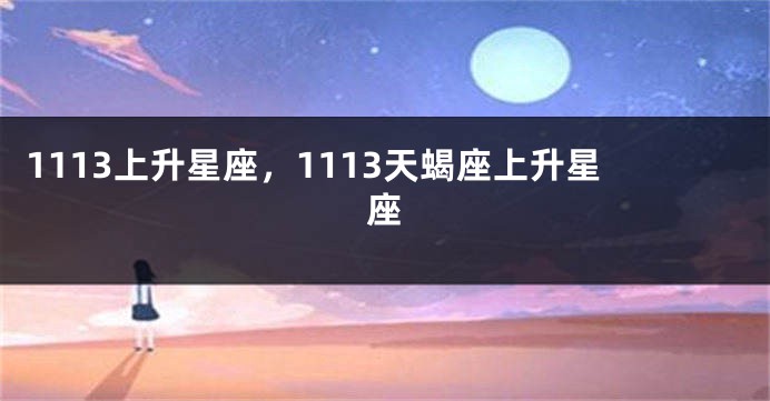 1113上升星座，1113天蝎座上升星座