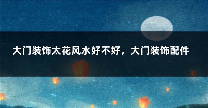 大门装饰太花风水好不好，大门装饰配件