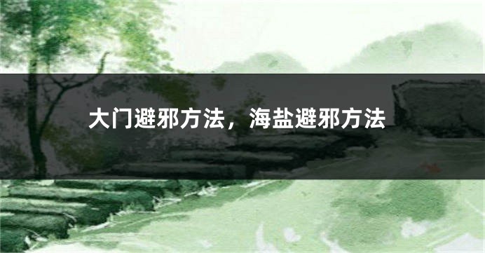 大门避邪方法，海盐避邪方法