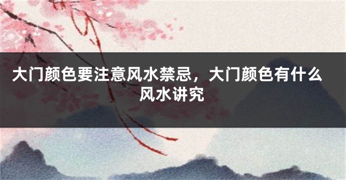 大门颜色要注意风水禁忌，大门颜色有什么风水讲究