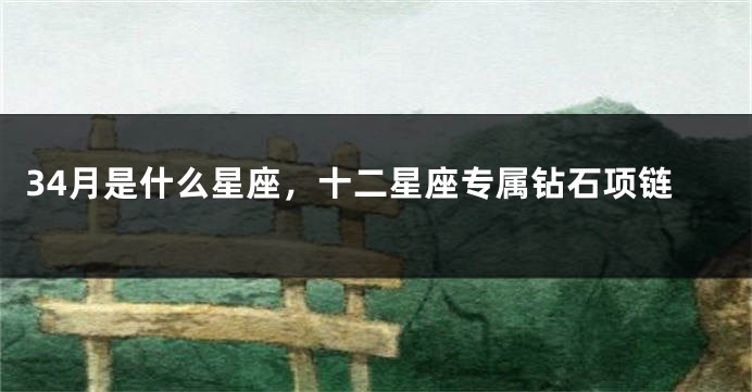 34月是什么星座，十二星座专属钻石项链
