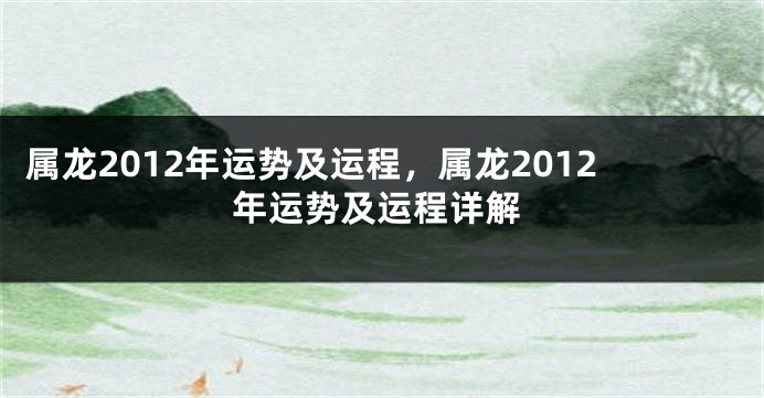 属龙2012年运势及运程，属龙2012年运势及运程详解