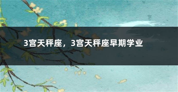 3宫天秤座,3宫天秤座早期学业
