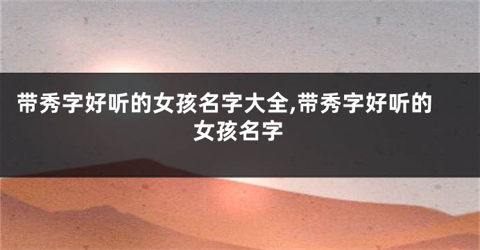 带秀字好听的女孩名字大全,带秀字好听的女孩名字