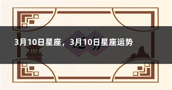 3月10日星座，3月10日星座运势