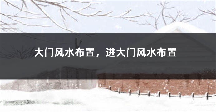 大门风水布置，进大门风水布置