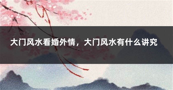 大门风水看婚外情，大门风水有什么讲究