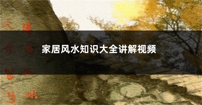 家居风水知识大全讲解视频