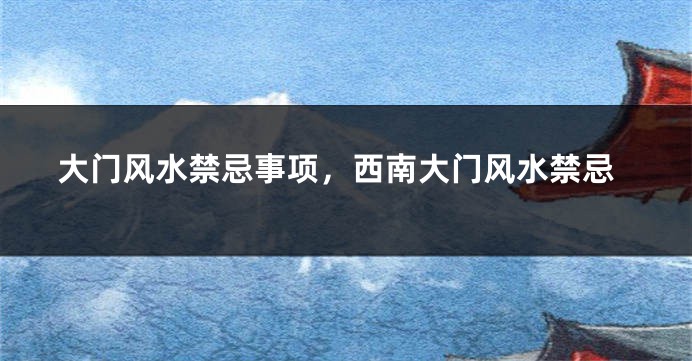 大门风水禁忌事项，西南大门风水禁忌