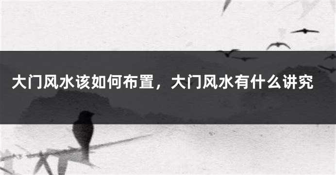 大门风水该如何布置，大门风水有什么讲究