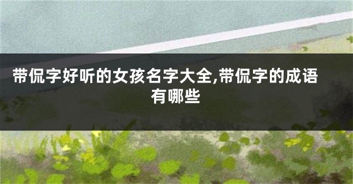 带侃字好听的女孩名字大全,带侃字的成语有哪些
