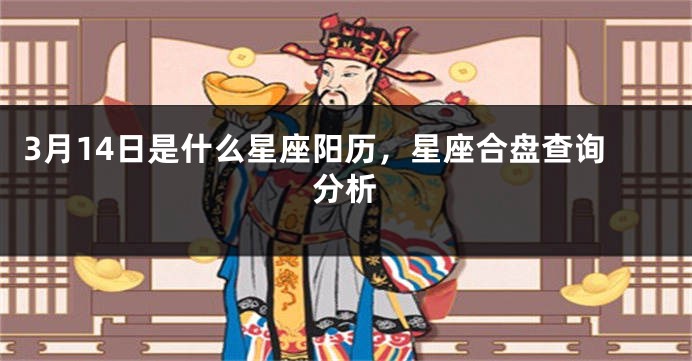 3月14日是什么星座阳历，星座合盘查询分析