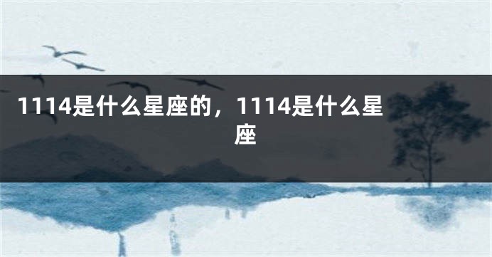 1114是什么星座的，1114是什么星座