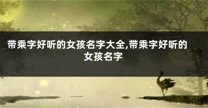 带乘字好听的女孩名字大全,带乘字好听的女孩名字