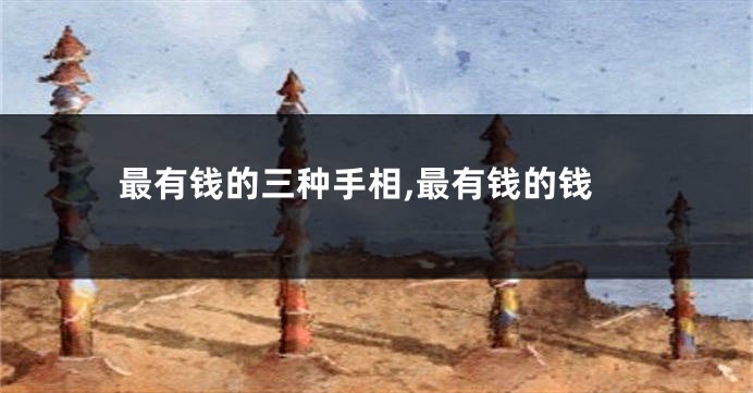 最有钱的三种手相,最有钱的钱