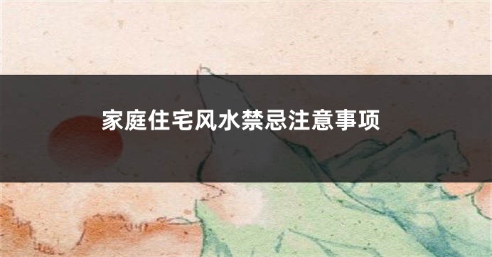 家庭住宅风水禁忌注意事项