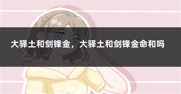 大驿土和剑锋金，大驿土和剑锋金命和吗