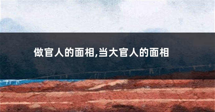 做官人的面相,当大官人的面相