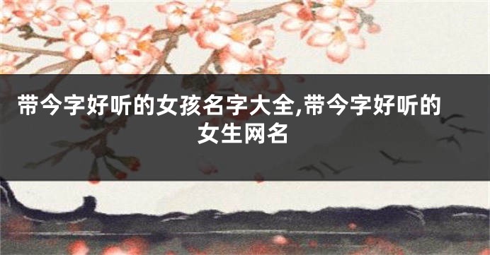 带今字好听的女孩名字大全,带今字好听的女生网名