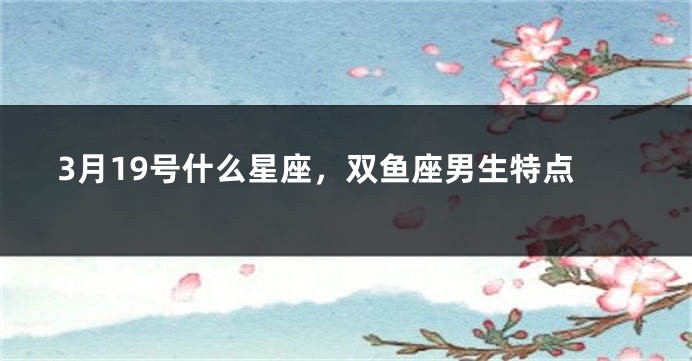 3月19号什么星座，双鱼座男生特点