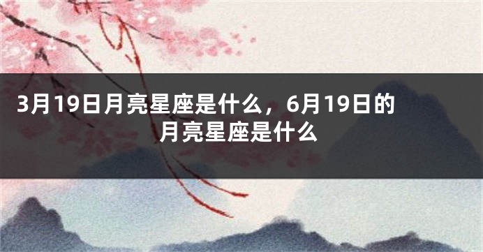 3月19日月亮星座是什么，6月19日的月亮星座是什么