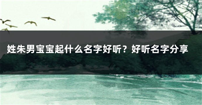 姓朱男宝宝起什么名字好听?好听名字分享