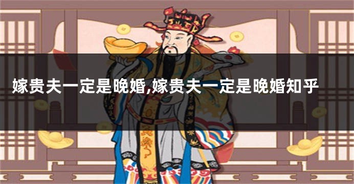 嫁贵夫一定是晚婚,嫁贵夫一定是晚婚知乎