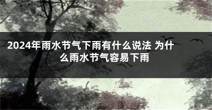 2024年雨水节气下雨有什么说法 为什么雨水节气容易下雨