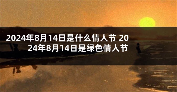 2024年8月14日是什么情人节 2024年8月14日是绿色情人节