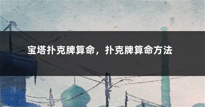 宝塔扑克牌算命,扑克牌算命方法