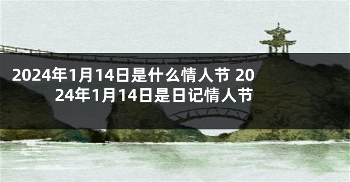 2024年1月14日是什么情人节 2024年1月14日是日记情人节