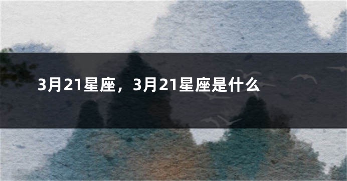 3月21星座，3月21星座是什么